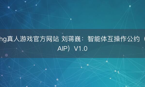 hg真人游戏官方网站 刘蒋巍:智能体互操作公约(AIP)V1.0