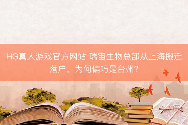HG真人游戏官方网站 瑞宙生物总部从上海搬迁落户,为何偏巧是台州?