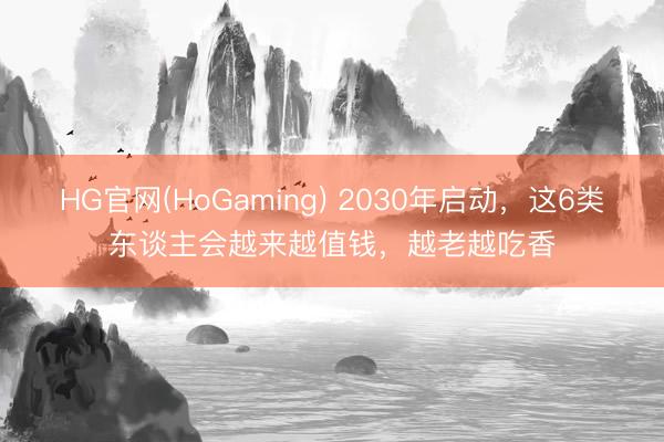 HG官网(HoGaming) 2030年启动,这6类东谈主会越来越值钱,越老越吃香