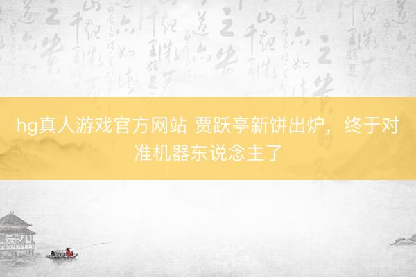 hg真人游戏官方网站 贾跃亭新饼出炉,终于对准机器东说念主了