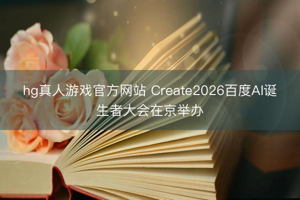 hg真人游戏官方网站 Create2026百度AI诞生者大会在京举办