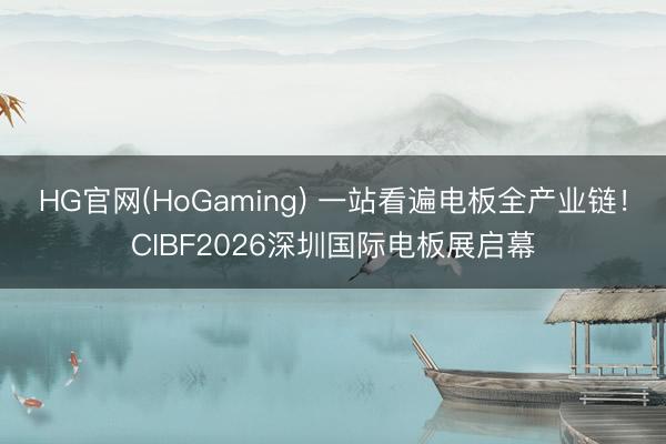 HG官网(HoGaming) 一站看遍电板全产业链！CIBF2026深圳国际电板展启幕