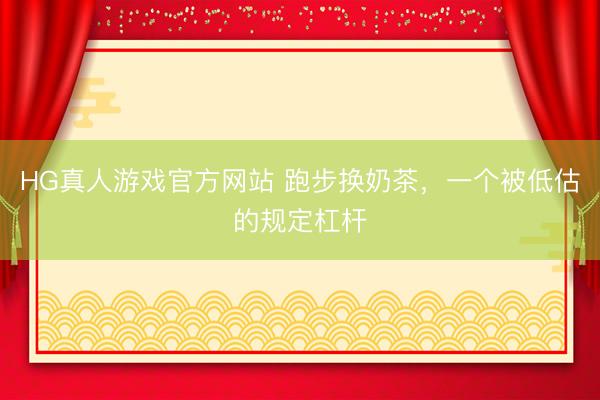 HG真人游戏官方网站 跑步换奶茶,一个被低估的规定杠杆