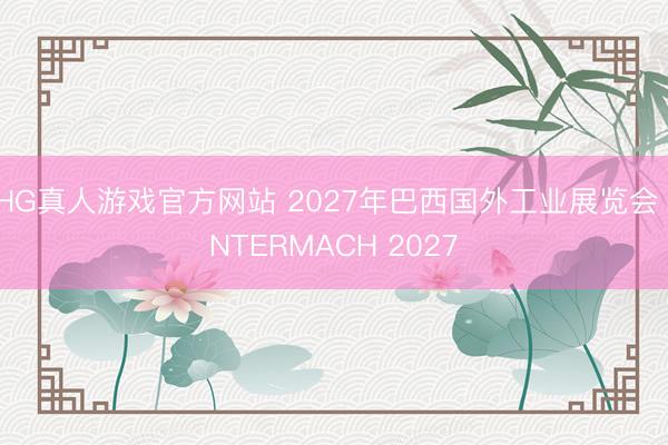 HG真人游戏官方网站 2027年巴西国外工业展览会 INTERMACH 2027