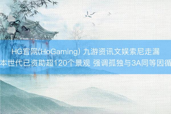 HG官网(HoGaming) 九游资讯文娱索尼走漏本世代已资助超120个景观 强调孤独与3A同等因循