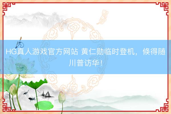 HG真人游戏官方网站 黄仁勋临时登机，倏得随川普访华！