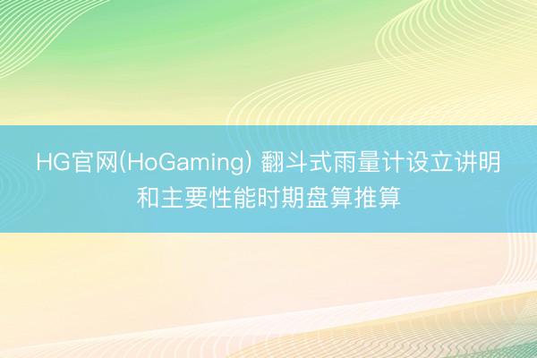 HG官网(HoGaming) 翻斗式雨量计设立讲明和主要性能时期盘算推算