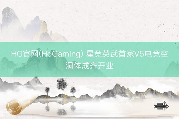 HG官网(HoGaming) 星竞英武首家V5电竞空洞体成齐开业