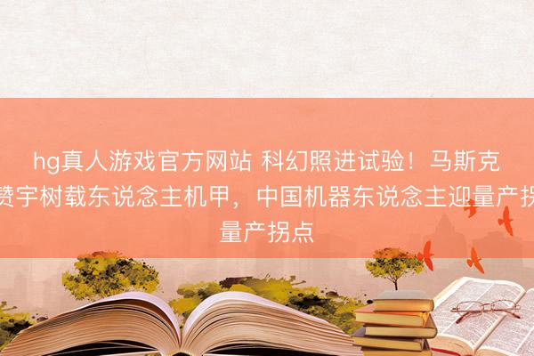hg真人游戏官方网站 科幻照进试验！马斯克点赞宇树载东说念主机甲，中国机器东说念主迎量产拐点