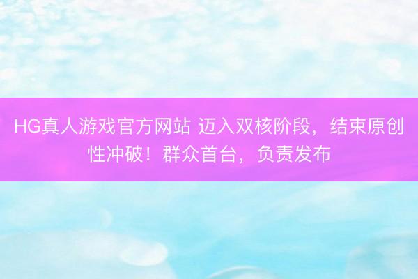 HG真人游戏官方网站 迈入双核阶段，结束原创性冲破！群众首台，负责发布