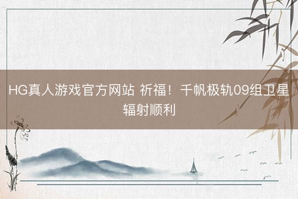 HG真人游戏官方网站 祈福!千帆极轨09组卫星辐射顺利