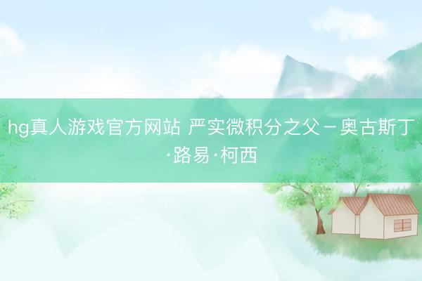 hg真人游戏官方网站 严实微积分之父－奥古斯丁·路易·柯西