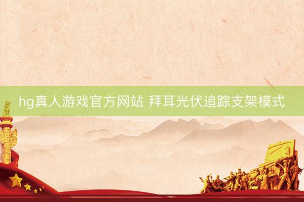 hg真人游戏官方网站 拜耳光伏追踪支架模式