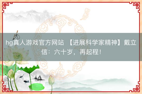 hg真人游戏官方网站 【进展科学家精神】戴立信：六十岁，再起程！