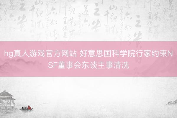 hg真人游戏官方网站 好意思国科学院行家约束NSF董事会东谈主事清洗