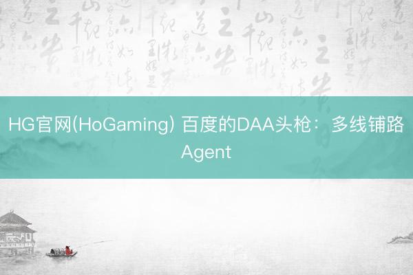 HG官网(HoGaming) 百度的DAA头枪：多线铺路Agent