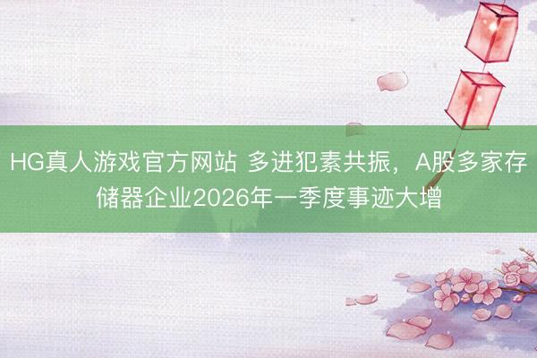 HG真人游戏官方网站 多进犯素共振，A股多家存储器企业2026年一季度事迹大增