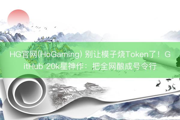 HG官网(HoGaming) 别让模子烧Token了！GitHub 20k星神作：把全网酿成号令行