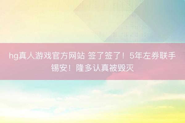 hg真人游戏官方网站 签了签了！5年左券联手锡安！隆多认真被毁灭