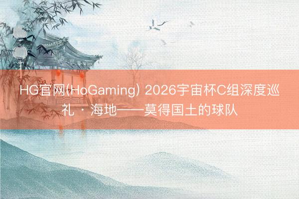 HG官网(HoGaming) 2026宇宙杯C组深度巡礼 · 海地——莫得国土的球队