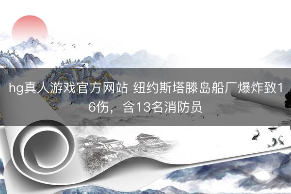 hg真人游戏官方网站 纽约斯塔滕岛船厂爆炸致16伤，含13名消防员