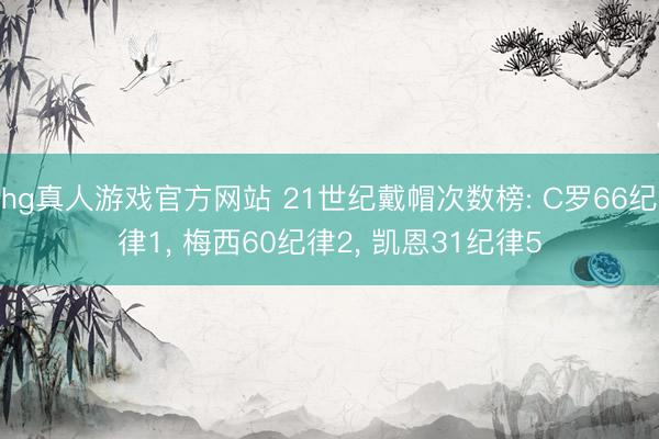 hg真人游戏官方网站 21世纪戴帽次数榜: C罗66纪律1, 梅西60纪律2, 凯恩31纪律5