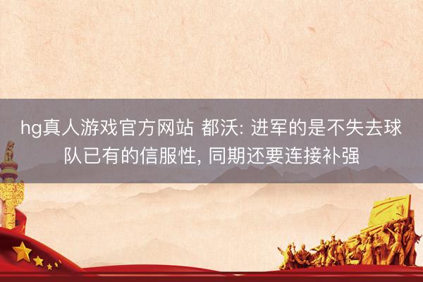 hg真人游戏官方网站 都沃: 进军的是不失去球队已有的信服性， 同期还要连接补强
