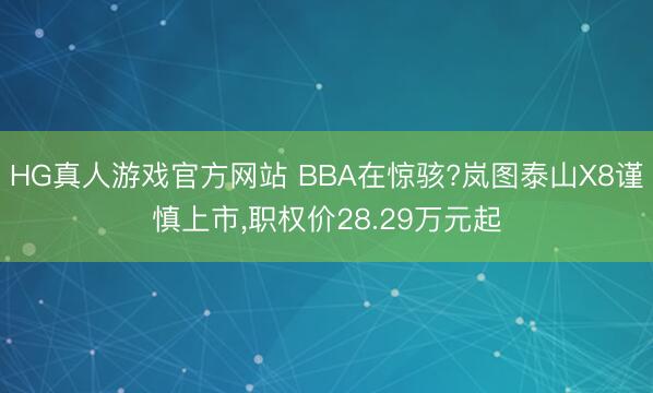 HG真人游戏官方网站 BBA在惊骇?岚图泰山X8谨慎上市，职权价28.29万元起