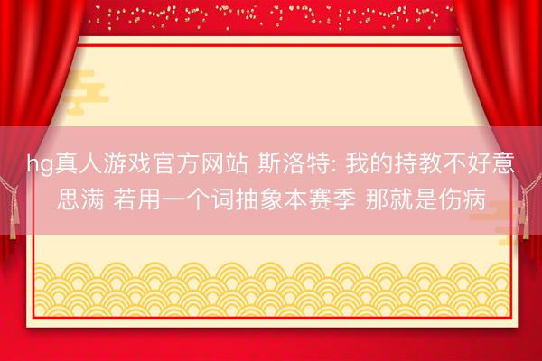 hg真人游戏官方网站 斯洛特: 我的持教不好意思满 若用一个词抽象本赛季 那就是伤病
