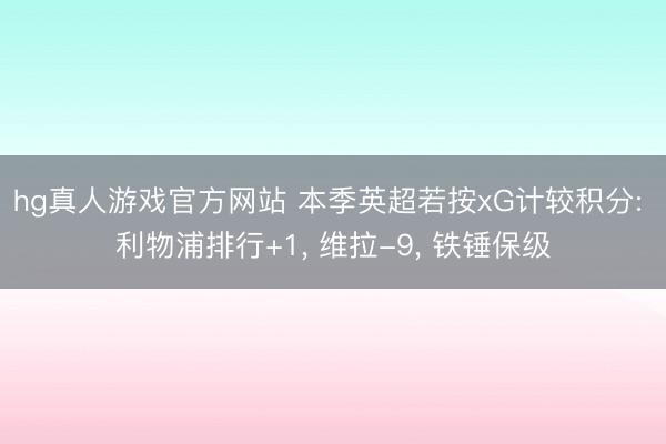 hg真人游戏官方网站 本季英超若按xG计较积分: 利物浦排行+1， 维拉-9， 铁锤保级