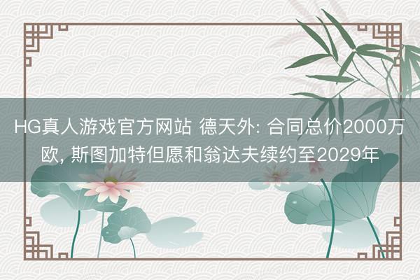 HG真人游戏官方网站 德天外: 合同总价2000万欧， 斯图加特但愿和翁达夫续约至2029年