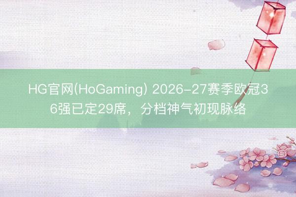 HG官网(HoGaming) 2026-27赛季欧冠36强已定29席，分档神气初现脉络
