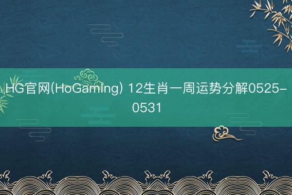 HG官网(HoGaming) 12生肖一周运势分解0525-0531