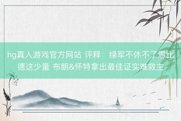 hg真人游戏官方网站 评释：绿军不休不了恩比德这少量 布朗&怀特拿出最佳证实难救主