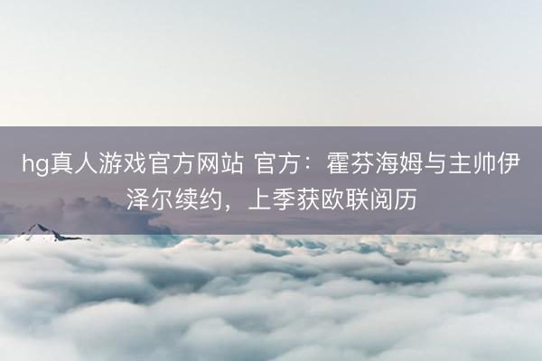 hg真人游戏官方网站 官方：霍芬海姆与主帅伊泽尔续约，上季获欧联阅历