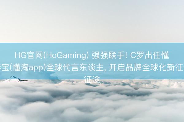 HG官网(HoGaming) 强强联手! C罗出任懂游宝(懂