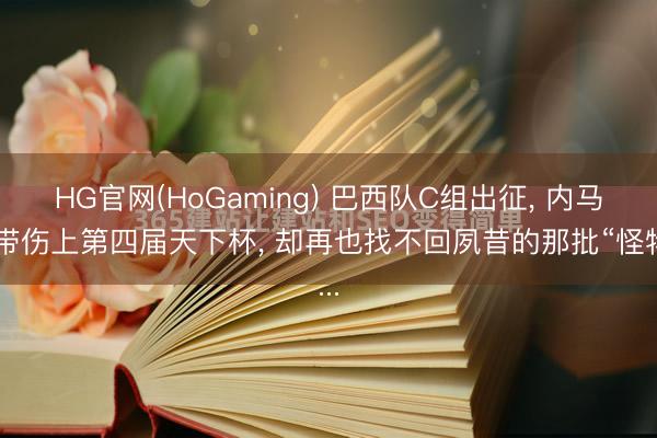 HG官网(HoGaming) 巴西队C组出征， 内马尔带伤上第四届天下杯， 却再也找不回夙昔的那批“怪物...