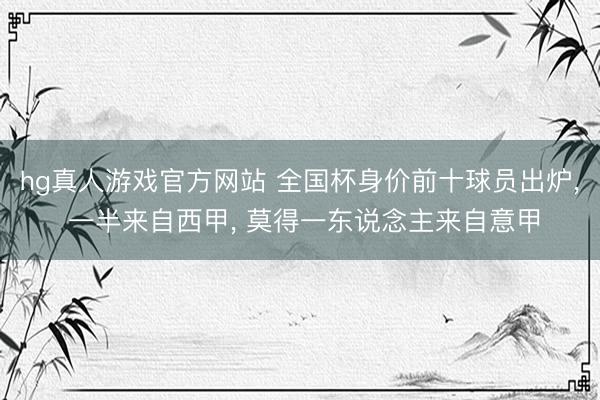hg真人游戏官方网站 全国杯身价前十球员出炉, 一半来自西甲