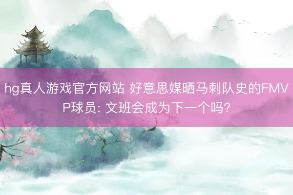 hg真人游戏官方网站 好意思媒晒马刺队史的FMVP球员: 文班会成为下一个吗?