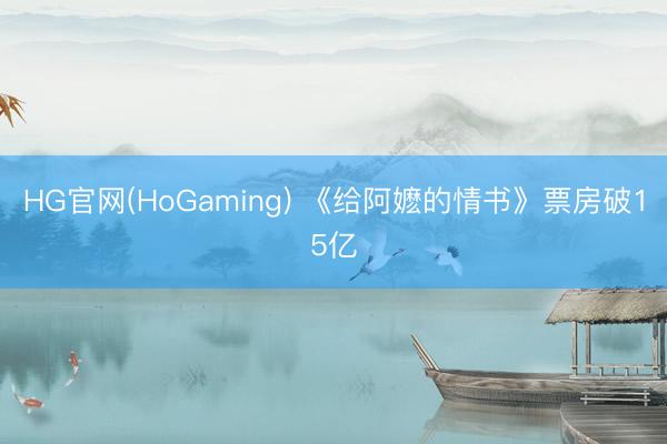 HG官网(HoGaming) 《给阿嬷的情书》票房破15亿
