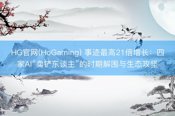 HG官网(HoGaming) 事迹最高21倍增长：四家AI“卖铲东谈主”的时期解围与生态攻坚