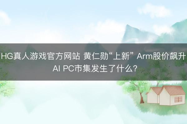 HG真人游戏官方网站 黄仁勋“上新” Arm股价飙升 AI PC市集发生了什么？