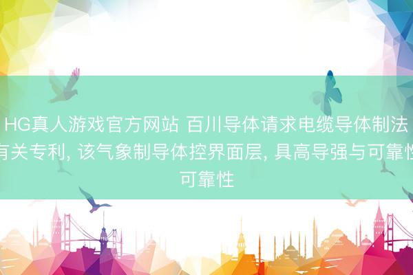 HG真人游戏官方网站 百川导体请求电缆导体制法有关专利， 该气象制导体控界面层， 具高导强与可靠性