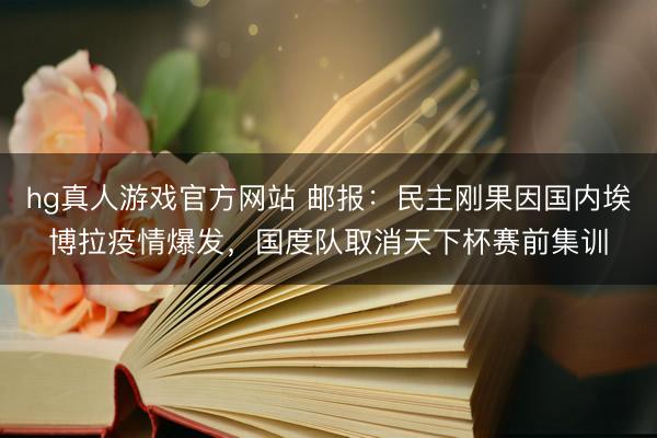 hg真人游戏官方网站 邮报：民主刚果因国内埃博拉疫情爆发，国度队取消天下杯赛前集训