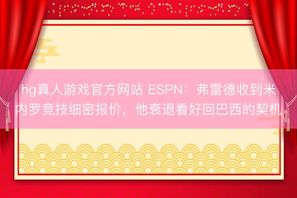 hg真人游戏官方网站 ESPN：弗雷德收到米内罗竞技细密报价，他衰退看好回巴西的契机