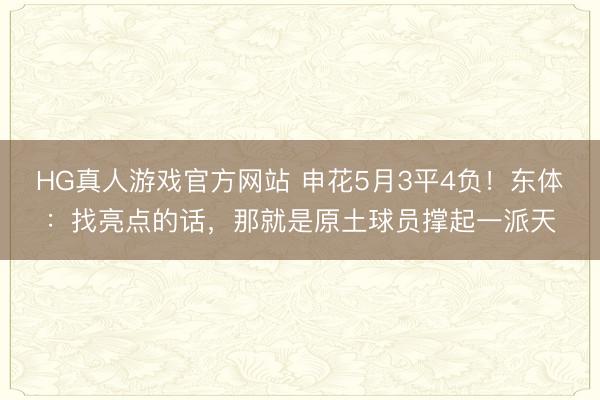 HG真人游戏官方网站 申花5月3平4负！东体：找亮点的话，那就是原土球员撑起一派天