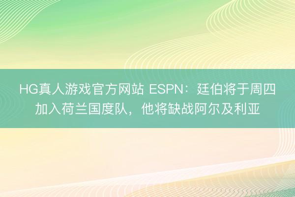HG真人游戏官方网站 ESPN：廷伯将于周四加入荷兰国度队，他将缺战阿尔及利亚