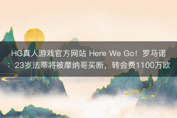 HG真人游戏官方网站 Here We Go！罗马诺：23岁法蒂将被摩纳哥买断，转会费1100万欧