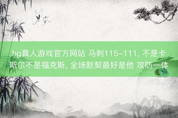 hg真人游戏官方网站 马刺115-111， 不是卡斯尔不是福克斯， 全场默契最好是他 攻防一体