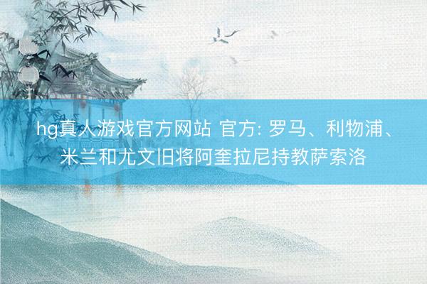 hg真人游戏官方网站 官方: 罗马、利物浦、米兰和尤文旧将阿奎拉尼持教萨索洛
